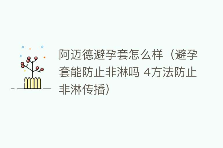 阿迈德避孕套怎么样（避孕套能防止非淋吗 4方法防止非淋传播）