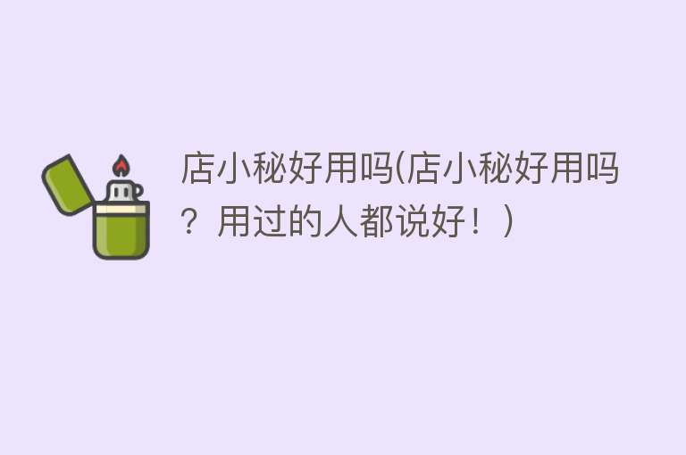 店小秘好用吗(店小秘好用吗?用过的人都说好!) 店小秘好用吗(店小秘好用吗?用过的人都说好!)