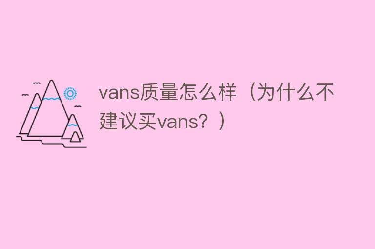 vans质量怎么样(为什么不建议买vans?) vans质量怎么样(为什么不建议买vans?)
