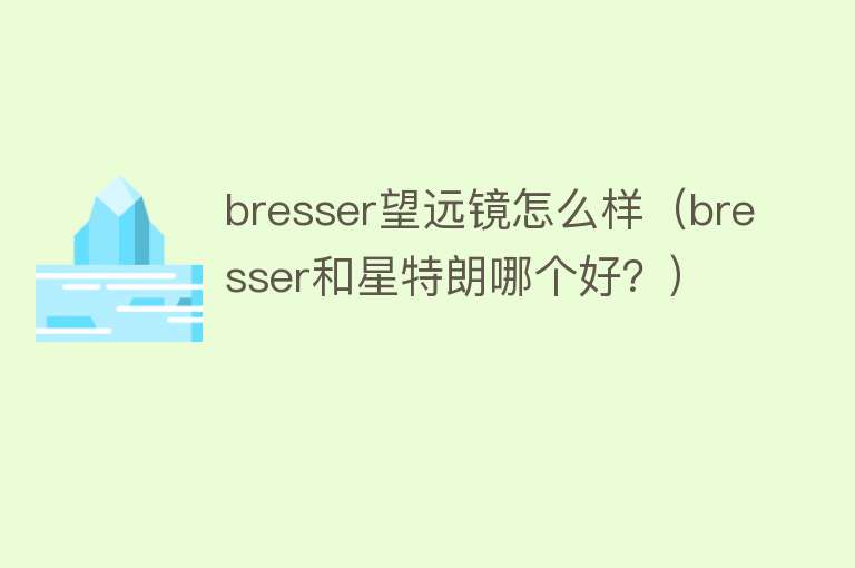 bresser望远镜怎么样（bresser和星特朗哪个好？）