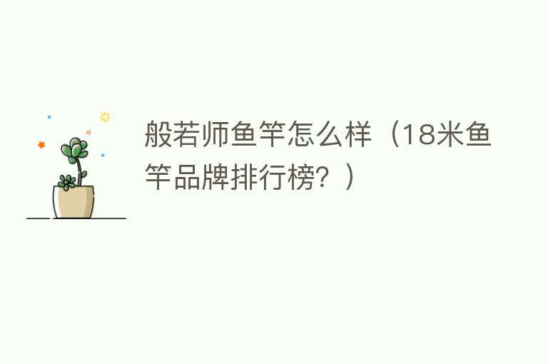 般若师鱼竿怎么样(18米鱼竿品牌排行榜?) 般若师鱼竿怎么样(18米鱼竿品牌排行榜?)
