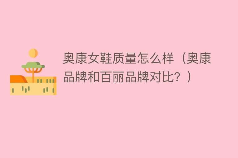奥康女鞋质量怎么样(奥康品牌和百丽品牌对比?) 奥康女鞋质量怎么样(奥康品牌和百丽品牌对比?)