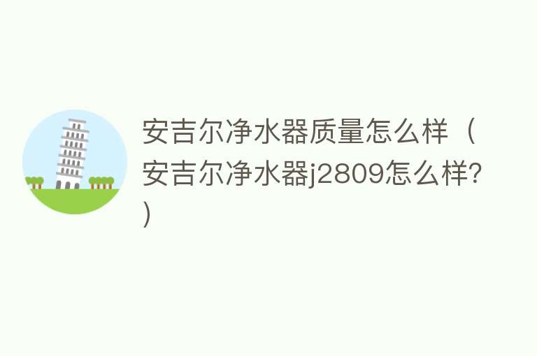 安吉尔净水器质量怎么样（安吉尔净水器j2809怎么样？）