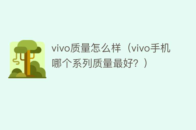 vivo质量怎么样(vivo手机哪个系列质量最好?) vivo质量怎么样(vivo手机哪个系列质量最好?)