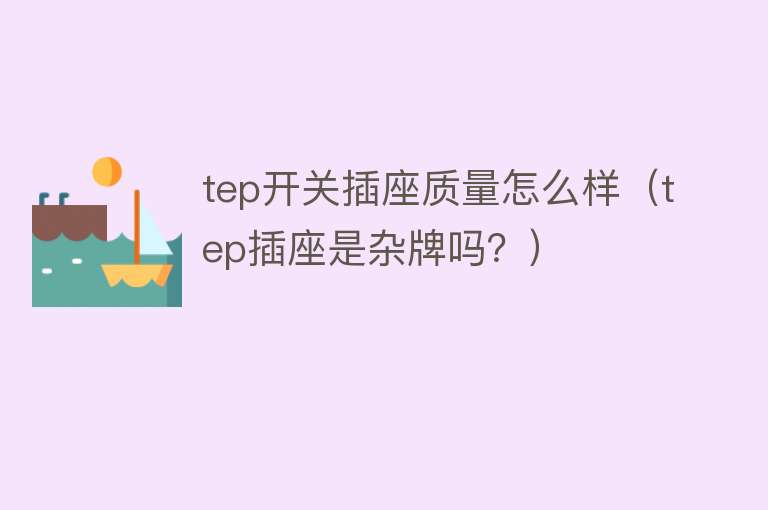 tep开关插座质量怎么样(tep插座是杂牌吗?) tep开关插座质量怎么样(tep插座是杂牌吗?)