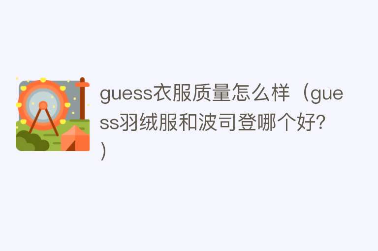 guess衣服质量怎么样(guess羽绒服和波司登哪个好?) guess衣服质量怎么样(guess羽绒服和波司登哪个好?)