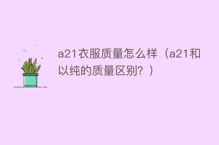 a21衣服质量怎么样(a21和以纯的质量区别?) a21衣服质量怎么样(a21和以纯的质量区别?)