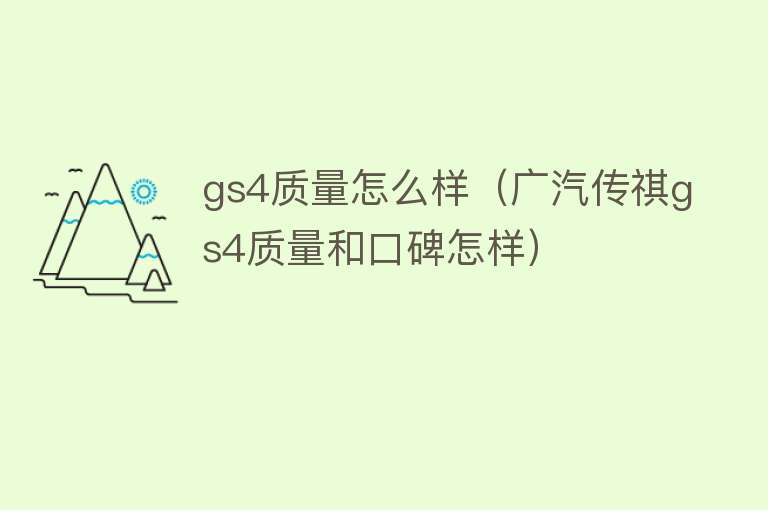 gs4质量怎么样(广汽传祺gs4质量和口碑怎样) gs4质量怎么样(广汽传祺gs4质量和口碑怎样)