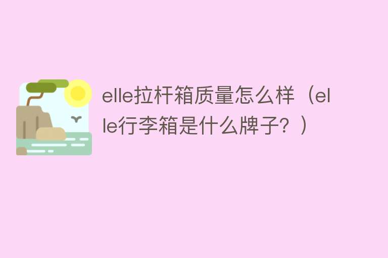 elle拉杆箱质量怎么样(elle行李箱是什么牌子?) elle拉杆箱质量怎么样(elle行李箱是什么牌子?)