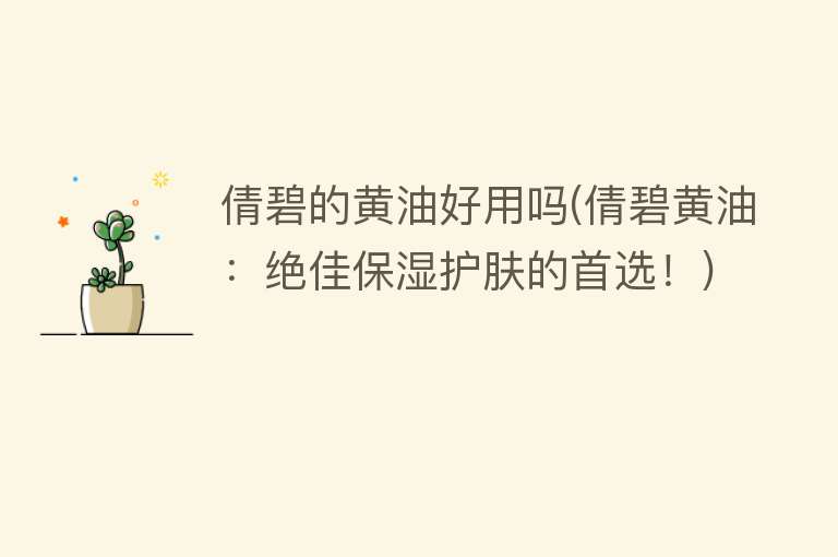 倩碧的黄油好用吗(倩碧黄油:绝佳保湿护肤的首选!) 倩碧的黄油好用吗(倩碧黄油:绝佳保湿护肤的首选!)