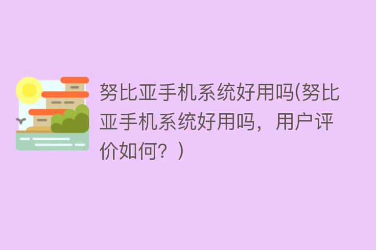 努比亚手机系统好用吗(努比亚手机系统好用吗,用户评价如何?) 努比亚手机系统好用吗(努比亚手机系统好用吗,用户评价如何?)