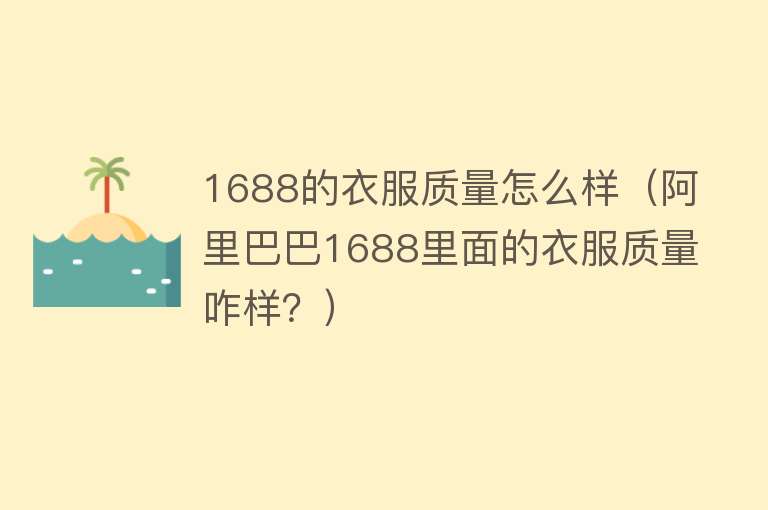 1688的衣服质量怎么样(阿里巴巴1688里面的衣服质量咋样?) 1688的衣服质量怎么样(阿里巴巴1688里面的衣服质量咋样?)
