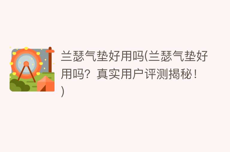 兰瑟气垫好用吗(兰瑟气垫好用吗?真实用户评测揭秘!) 兰瑟气垫好用吗(兰瑟气垫好用吗?真实用户评测揭秘!)