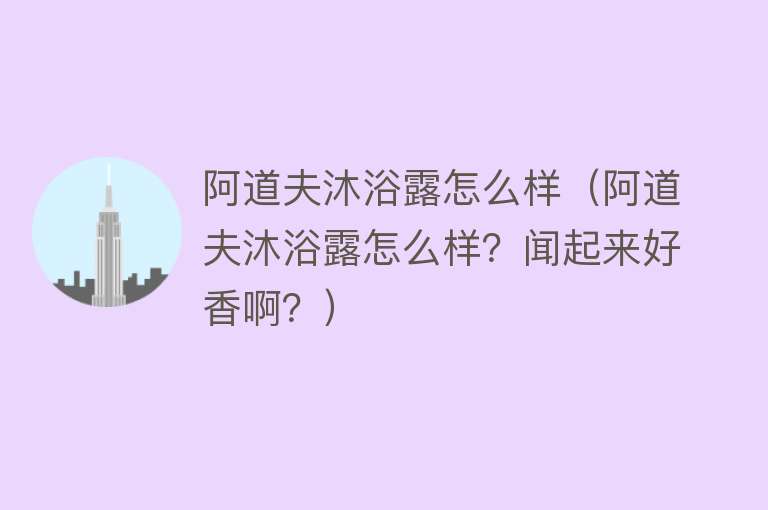 阿道夫沐浴露怎么样(阿道夫沐浴露怎么样?闻起来好香啊?) 阿道夫沐浴露怎么样(阿道夫沐浴露怎么样?闻起来好香啊?)