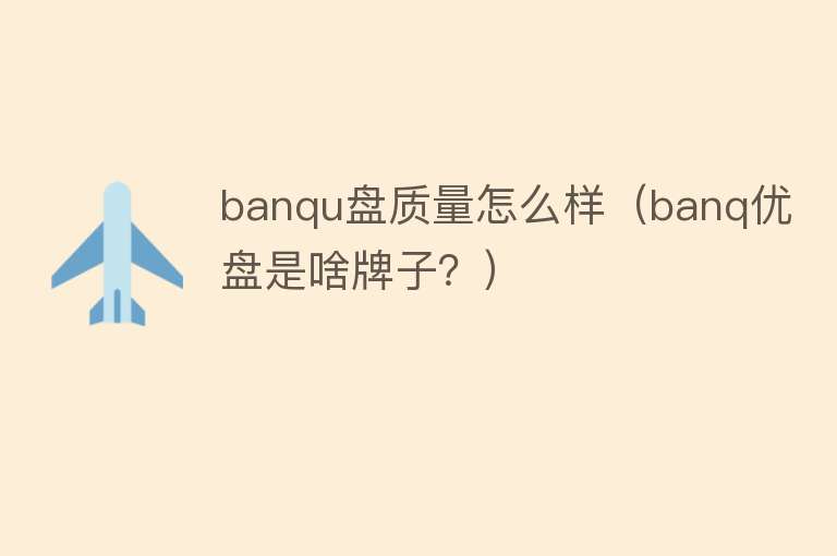 banqu盘质量怎么样(banq优盘是啥牌子?) banqu盘质量怎么样(banq优盘是啥牌子?)