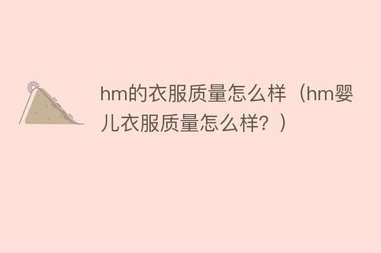 hm的衣服质量怎么样(hm婴儿衣服质量怎么样?) hm的衣服质量怎么样(hm婴儿衣服质量怎么样?)