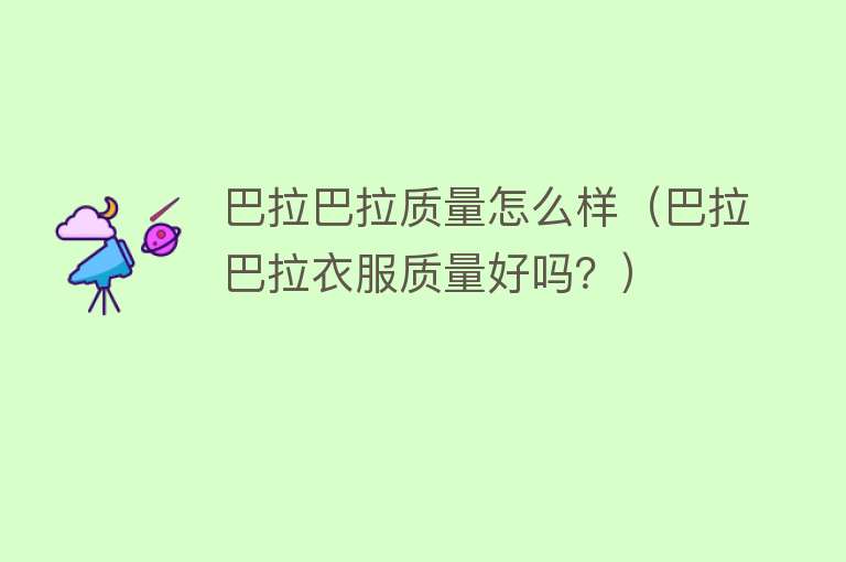 巴拉巴拉质量怎么样(巴拉巴拉衣服质量好吗?) 巴拉巴拉质量怎么样(巴拉巴拉衣服质量好吗?)