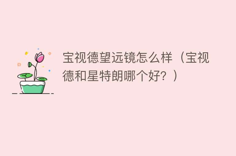 宝视德望远镜怎么样(宝视德和星特朗哪个好?) 宝视德望远镜怎么样(宝视德和星特朗哪个好?)