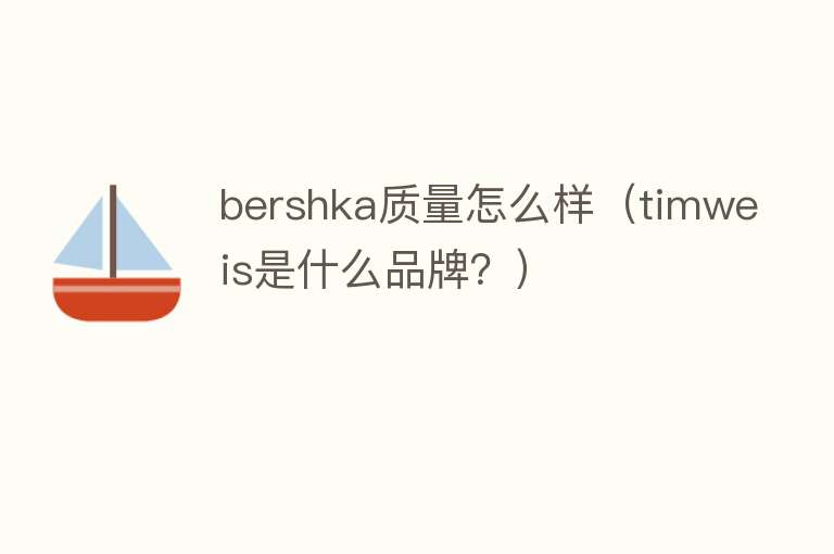 bershka质量怎么样(timweis是什么品牌?) bershka质量怎么样(timweis是什么品牌?)