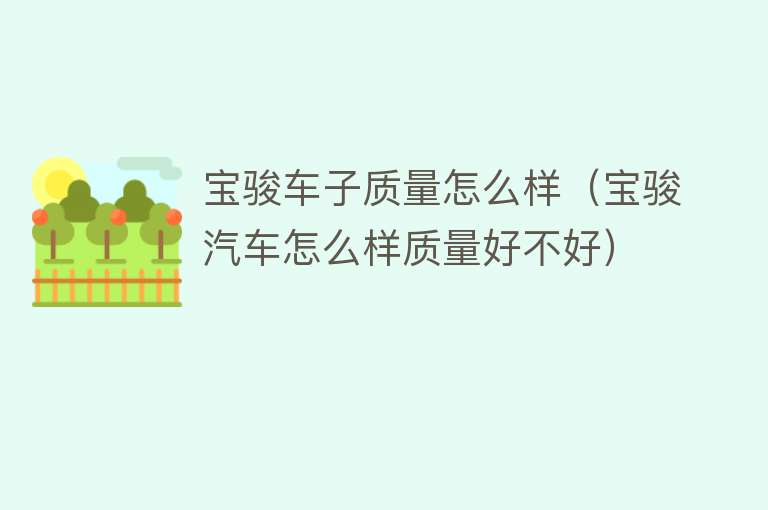 宝骏车子质量怎么样（宝骏汽车怎么样质量好不好） 