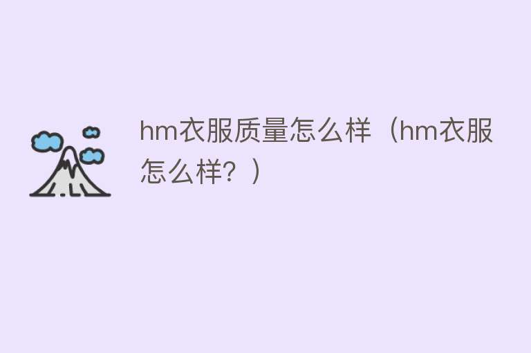 hm衣服质量怎么样(hm衣服怎么样?) hm衣服质量怎么样(hm衣服怎么样?)