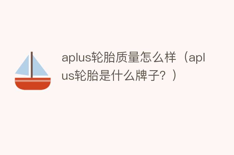 aplus轮胎质量怎么样(aplus轮胎是什么牌子?) aplus轮胎质量怎么样(aplus轮胎是什么牌子?)