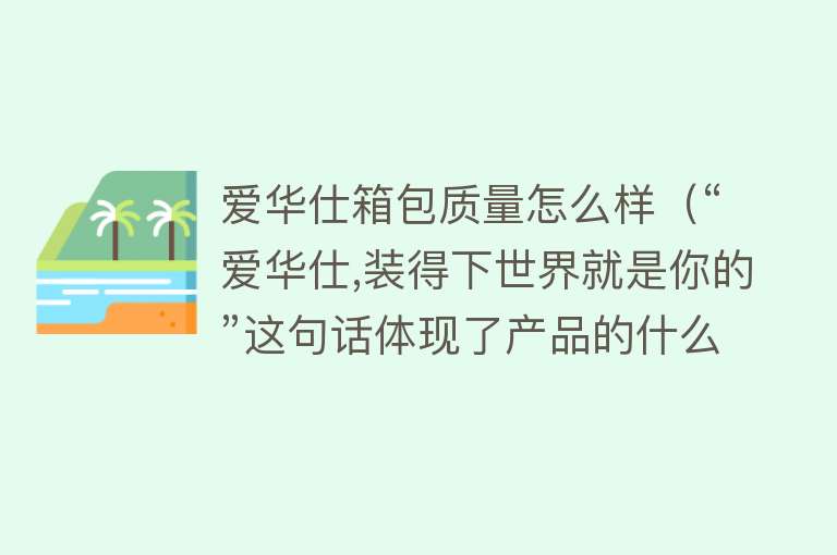 爱华仕箱包质量怎么样（“爱华仕,装得下世界就是你的”这句话体现了产品的什么特点？）
