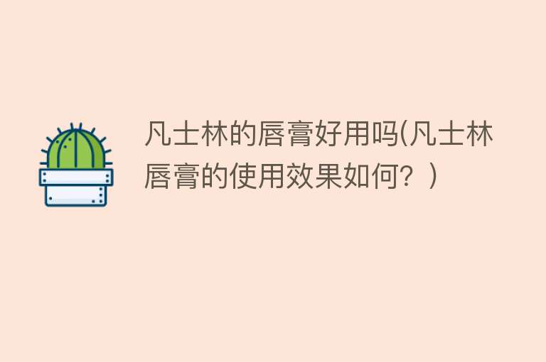 凡士林的唇膏好用吗(凡士林唇膏的使用效果如何?) 凡士林的唇膏好用吗(凡士林唇膏的使用效果如何?)