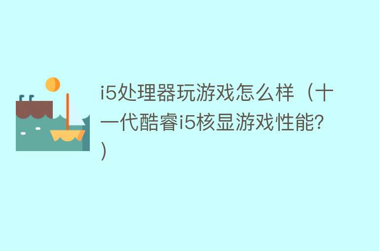 i5处理器玩游戏怎么样(十一代酷睿i5核显游戏性能?) i5处理器玩游戏怎么样(十一代酷睿i5核显游戏性能?)