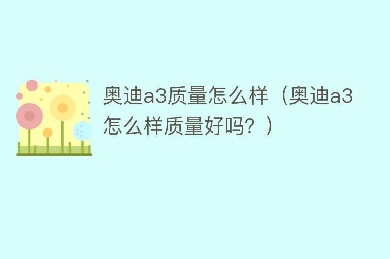 奥迪a3质量怎么样（奥迪a3怎么样质量好吗？）
