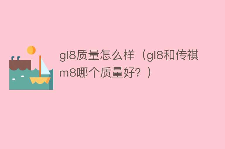 gl8质量怎么样(gl8和传祺m8哪个质量好?) gl8质量怎么样(gl8和传祺m8哪个质量好?)