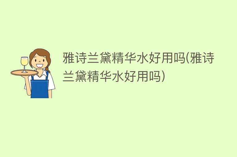 雅诗兰黛精华水好用吗(雅诗兰黛精华水好用吗) 雅诗兰黛精华水好用吗(雅诗兰黛精华水好用吗)