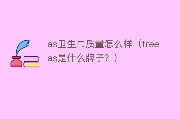 as卫生巾质量怎么样(freeas是什么牌子?) as卫生巾质量怎么样(freeas是什么牌子?)