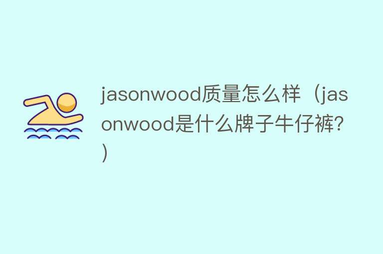 jasonwood质量怎么样(jasonwood是什么牌子牛仔裤?) jasonwood质量怎么样(jasonwood是什么牌子牛仔裤?)