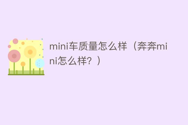 mini车质量怎么样(奔奔mini怎么样?) mini车质量怎么样(奔奔mini怎么样?)