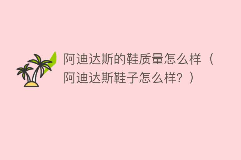 阿迪达斯的鞋质量怎么样(阿迪达斯鞋子怎么样?) 阿迪达斯的鞋质量怎么样(阿迪达斯鞋子怎么样?)
