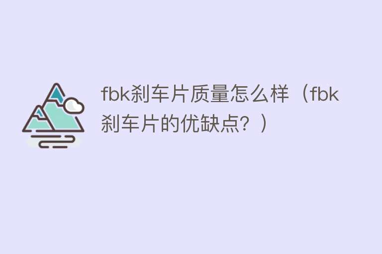 fbk刹车片质量怎么样(fbk刹车片的优缺点?) fbk刹车片质量怎么样(fbk刹车片的优缺点?)