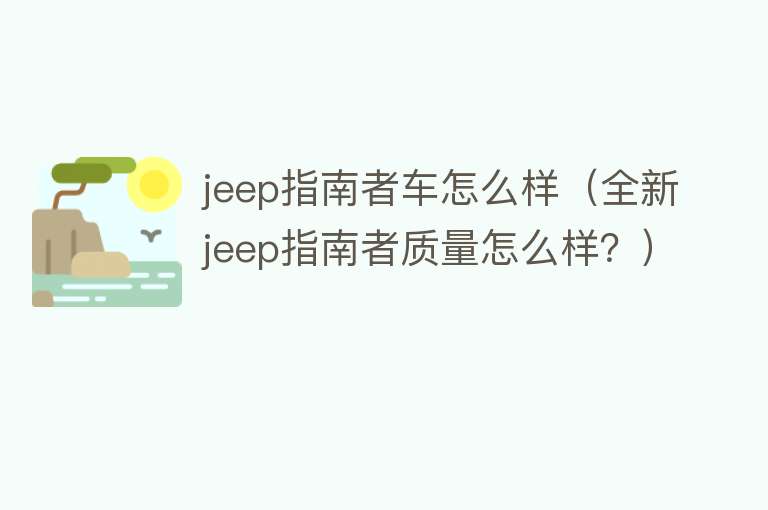 jeep指南者车怎么样（全新jeep指南者质量怎么样？）
