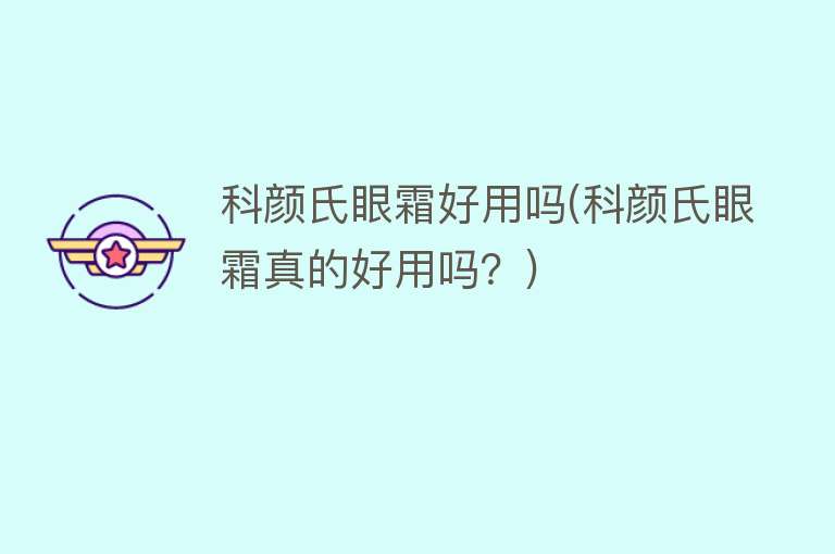 科颜氏眼霜好用吗(科颜氏眼霜真的好用吗?) 科颜氏眼霜好用吗(科颜氏眼霜真的好用吗?)