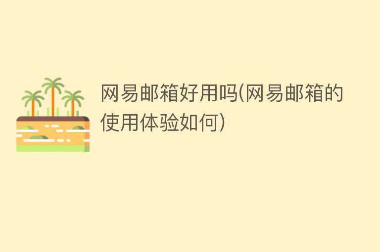 网易邮箱好用吗(网易邮箱的使用体验如何)
