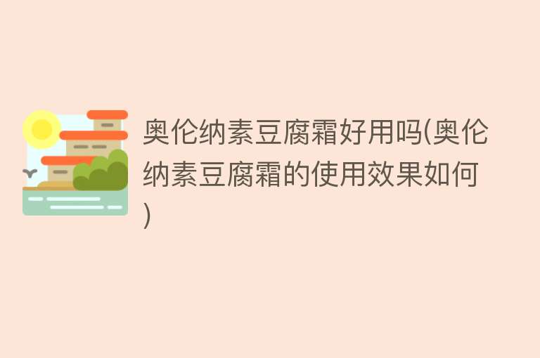 奥伦纳素豆腐霜好用吗(奥伦纳素豆腐霜的使用效果如何) 奥伦纳素豆腐霜好用吗(奥伦纳素豆腐霜的使用效果如何)