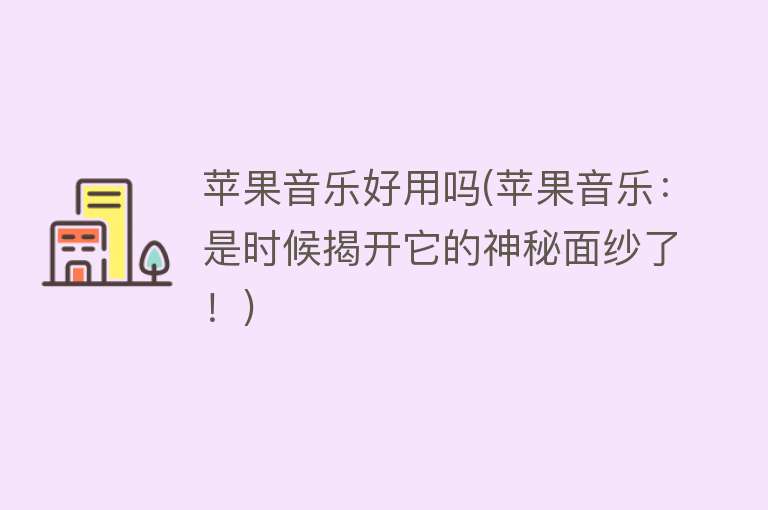 苹果音乐好用吗(苹果音乐:是时候揭开它的神秘面纱了!) 苹果音乐好用吗(苹果音乐:是时候揭开它的神秘面纱了!)