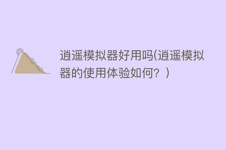 逍遥模拟器好用吗(逍遥模拟器的使用体验如何？)