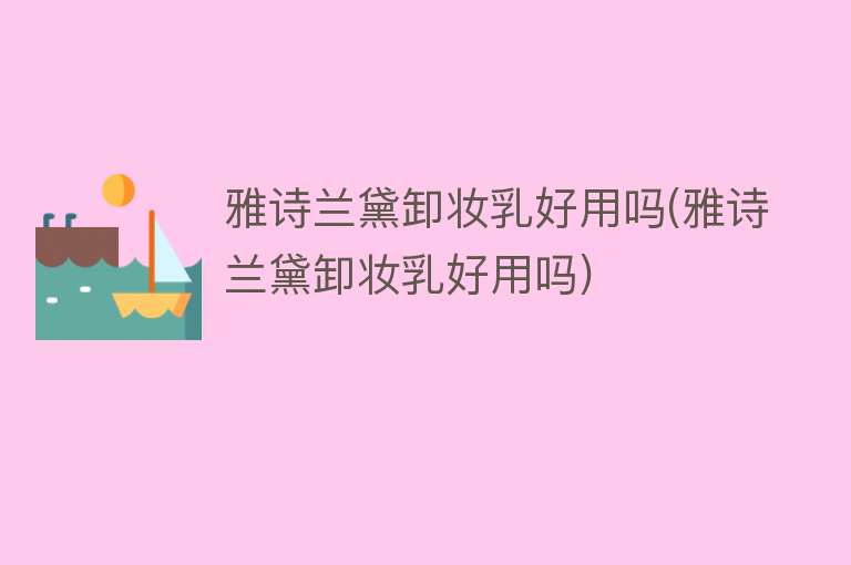 雅诗兰黛卸妆乳好用吗(雅诗兰黛卸妆乳好用吗) 雅诗兰黛卸妆乳好用吗(雅诗兰黛卸妆乳好用吗)