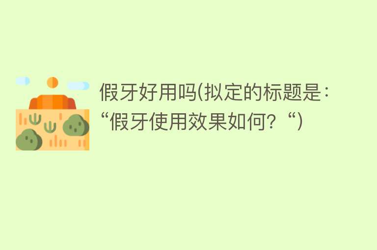假牙好用吗(拟定的标题是:“假牙使用效果如何?“) 假牙好用吗(拟定的标题是:“假牙使用效果如何?“)