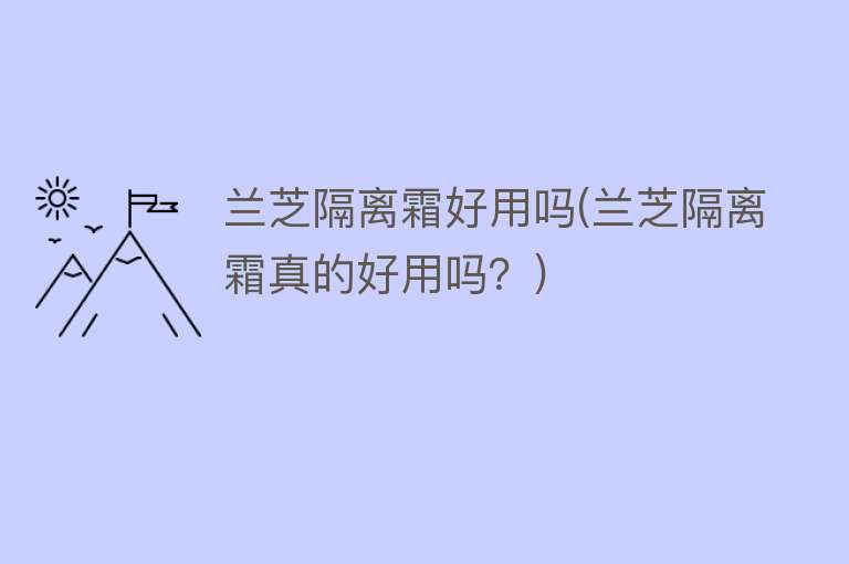 兰芝隔离霜好用吗(兰芝隔离霜真的好用吗?) 兰芝隔离霜好用吗(兰芝隔离霜真的好用吗?)