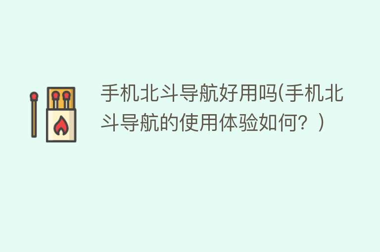 手机北斗导航好用吗(手机北斗导航的使用体验如何?) 手机北斗导航好用吗(手机北斗导航的使用体验如何?)