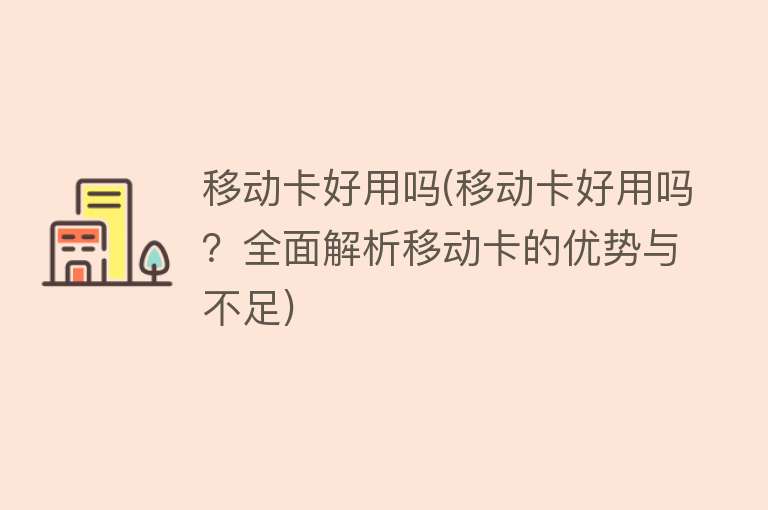 移动卡好用吗(移动卡好用吗？全面解析移动卡的优势与不足)