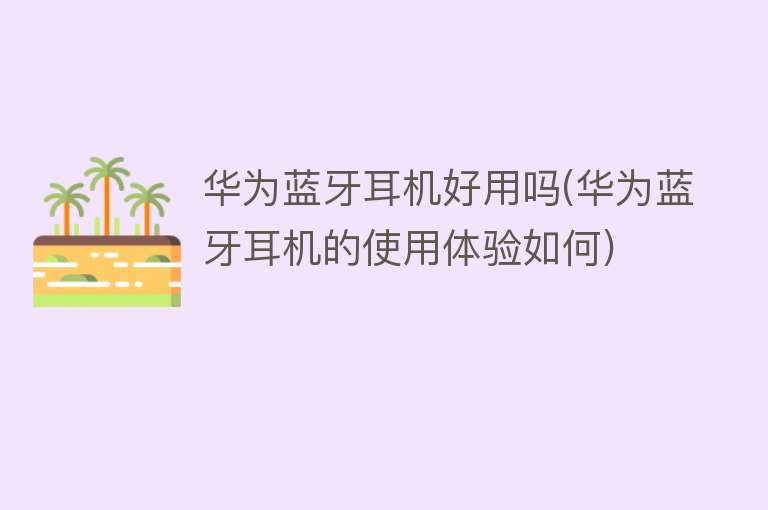 华为蓝牙耳机好用吗(华为蓝牙耳机的使用体验如何)
