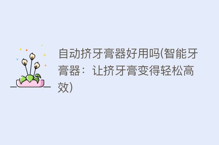 自动挤牙膏器好用吗(智能牙膏器：让挤牙膏变得轻松高效)